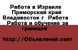 Работа в Израиле - Приморский край, Владивосток г. Работа » Работа и обучение за границей   